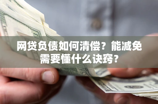北京网贷负债如何清偿？能减免需要懂什么诀窍？