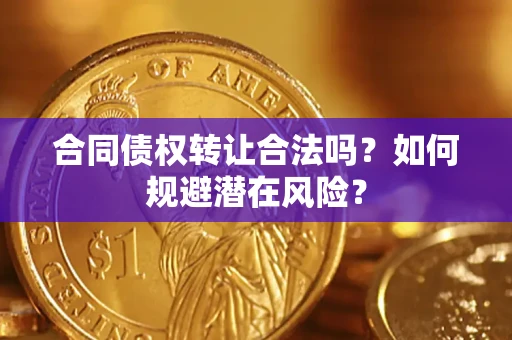 北京合同债权转让合法吗?如何规避潜在风险? 北京合同债权转让合法吗?如何规避潜在风险?
