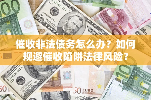 北京催收非法债务怎么办？如何规避催收陷阱法律风险？