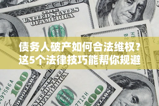 北京债务人破产如何合法维权？这5个法律技巧能帮你规避风险