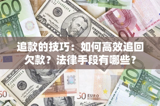 北京追款的技巧：如何高效追回欠款？法律手段有哪些？