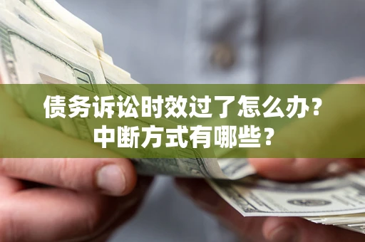 北京债务诉讼时效过了怎么办？中断方式有哪些？