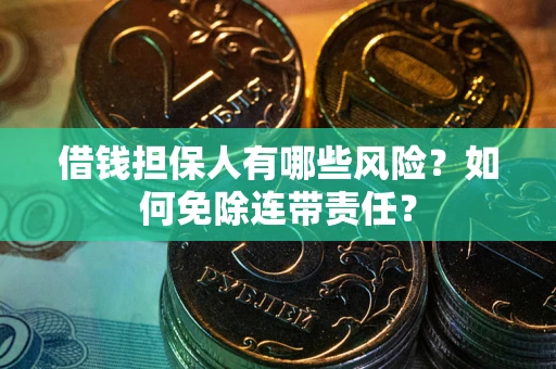北京借钱担保人有哪些风险？如何免除连带责任？