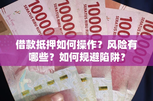 北京借款抵押如何操作？风险有哪些？如何规避陷阱？