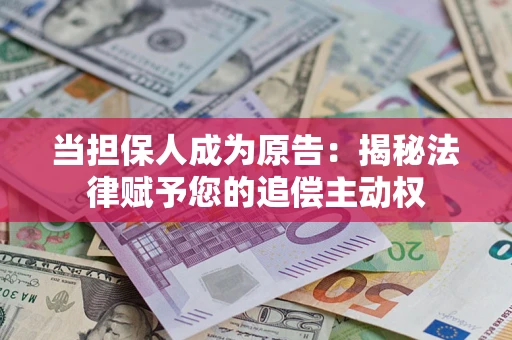 北京当担保人成为原告:揭秘法律赋予您的追偿主动权 北京当担保人成为原告:揭秘法律赋予您的追偿主动权
