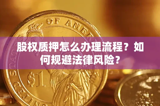 北京股权质押怎么办理流程？如何规避法律风险？