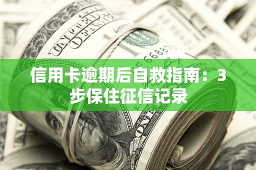 北京信用卡逾期后自救指南：3步保住征信记录