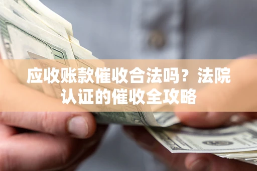 北京应收账款催收合法吗？法院认证的催收全攻略