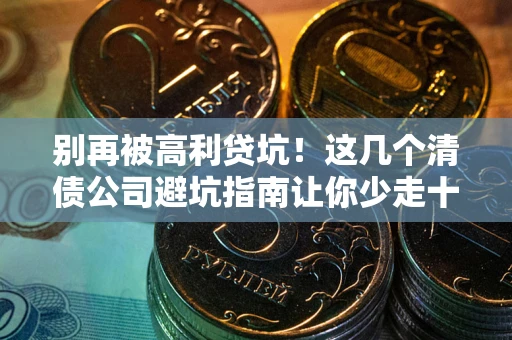 北京别再被高利贷坑！这几个清债公司避坑指南让你少走十年弯路