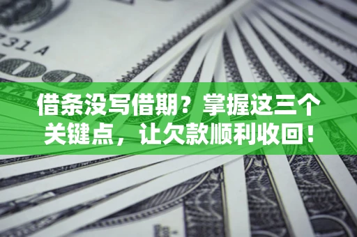 北京借条没写借期？掌握这三个关键点，让欠款顺利收回！