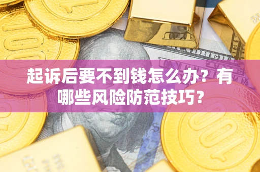 北京起诉后要不到钱怎么办？有哪些风险防范技巧？