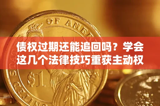 北京债权过期还能追回吗？学会这几个法律技巧重获主动权