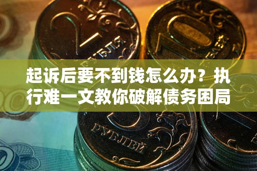 北京起诉后要不到钱怎么办？执行难一文教你破解债务困局