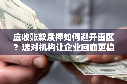 北京应收账款质押如何避开雷区？选对机构让企业回血更稳