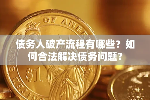 北京债务人破产流程有哪些？如何合法解决债务问题？