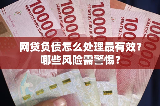 北京网贷负债怎么处理最有效？哪些风险需警惕？