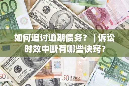 北京如何追讨逾期债务？ | 诉讼时效中断有哪些诀窍？