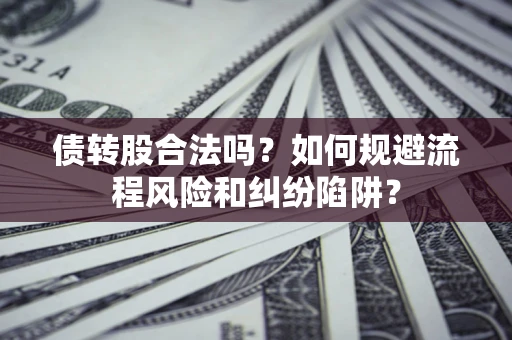 北京债转股合法吗？如何规避流程风险和纠纷陷阱？