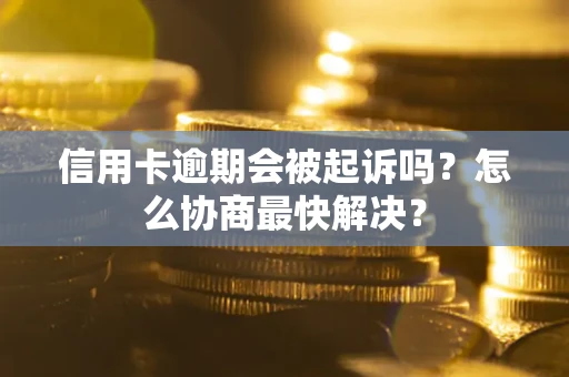 北京信用卡逾期会被起诉吗？怎么协商最快解决？