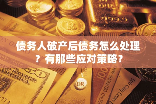 北京债务人破产后债务怎么处理？有那些应对策略？