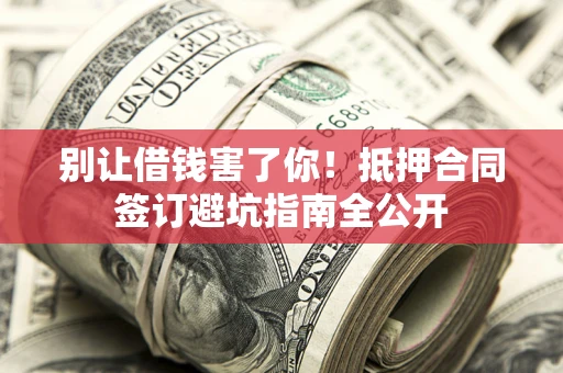 北京别让借钱害了你！抵押合同签订避坑指南全公开