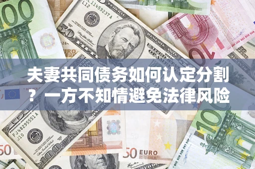 北京夫妻共同债务如何认定分割？一方不知情避免法律风险必看！